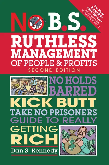 No B.S. Ruthless Management of People and Profits: No Holds Barred, Kick Butt, Take-No-Prisoners Guide to Really Getting Rich (No B.S.)