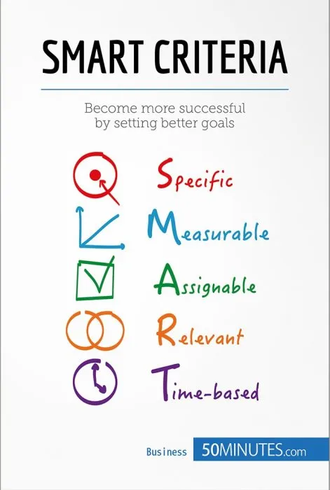 The SMART Criteria: The SMART Way to Set Objectives (Management & Marketing, Book 25)