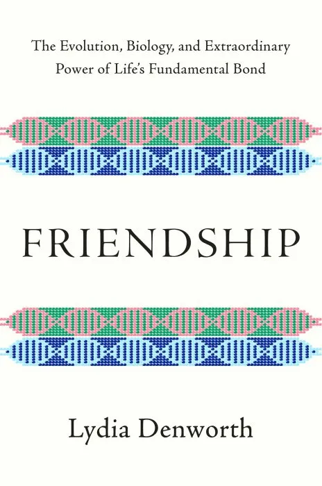 Friendship: The Evolution, Biology, and Extraordinary Power of Life's Fundamental Bond