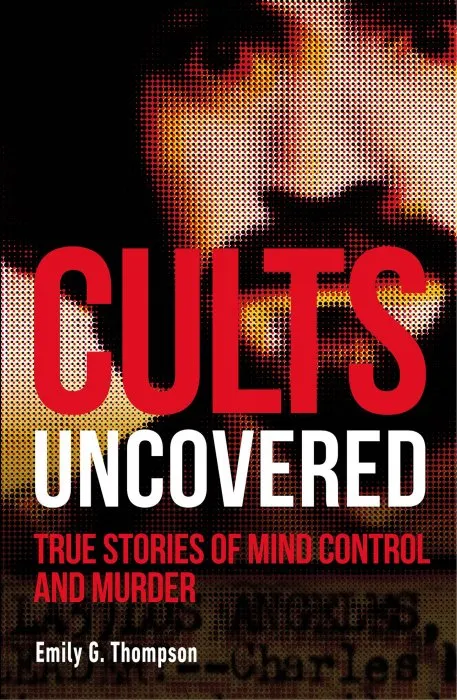 Cults Uncovered: True Stories of Mind Control and Murder