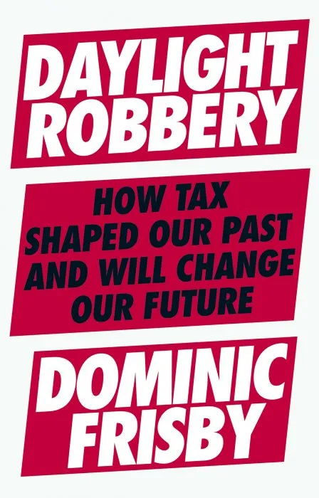 Daylight Robbery: How Tax Shaped Our Past and Will Change Our Future