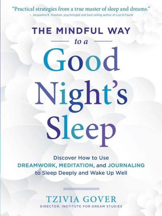 The Mindful Way to a Good Night's Sleep: Discover How to Use Dreamwork, Meditation, and Journaling to Sleep Deeply and Wake Up