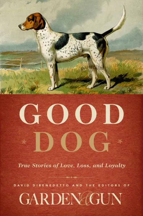 Good Dog: True Stories of Love, Loss, and Loyalty (Garden & Gun, Book 2)
