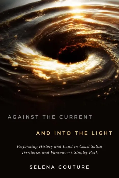 Against the Current and Into the Light: Performing History and Land in Coast Salish Territories and Vancouver's Stanley Park (McGill-Queen's Native and Northern, Book 95)