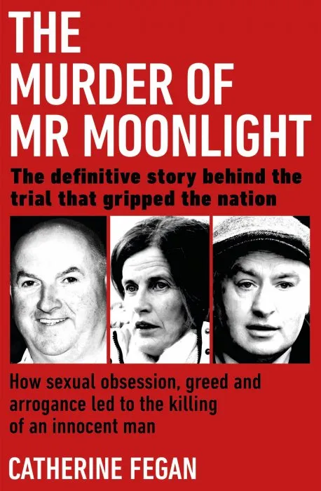 The Murder of Mr Moonlight: How Sexual Obsession, Greed and Arrogance led to the Killing of an Innocent Man – the Definitive Story Behind the Trial that Gripped the Nation