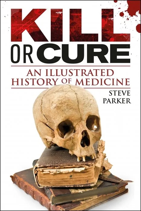 Kill or Cure: An Illustrated History of Medicine (UK Edition)
