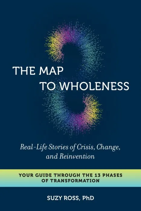 The Map to Wholeness: Real-Life Stories of Crisis, Change, and Reinvention—Your Guide through the 13 Phases of Transformation