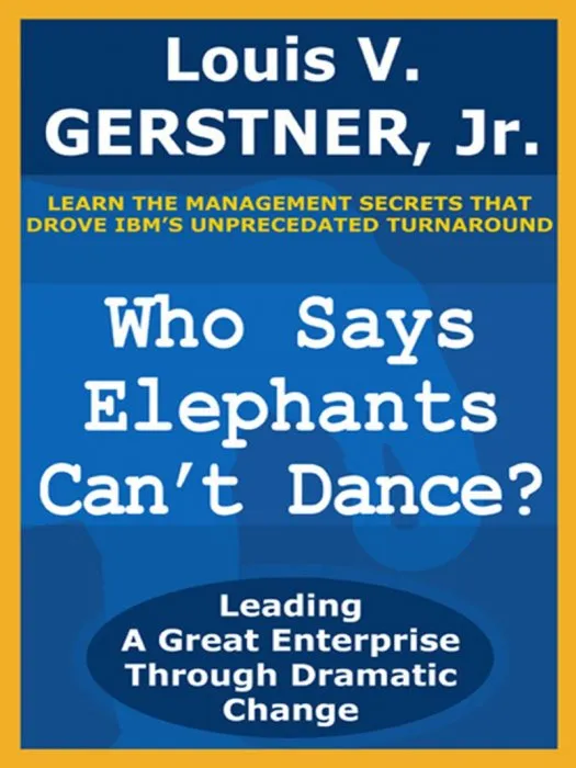 Who Says Elephants Can't Dance?: Leading a Great Enterprise through Dramatic Change