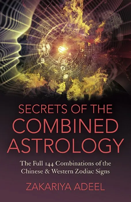 Secrets of the Combined Astrology: The Full 144 Combinations of the Chinese & Western Zodiac Signs