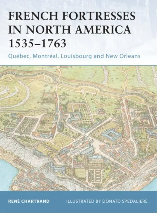 French Fortresses in North America 1535–1763: Quebec, Montreal, Louisbourg and New Orleans (Fortress, Book 27)