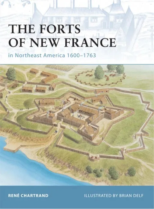 The Forts of New France in Northeast America 1600-1763 (Fortress #75)