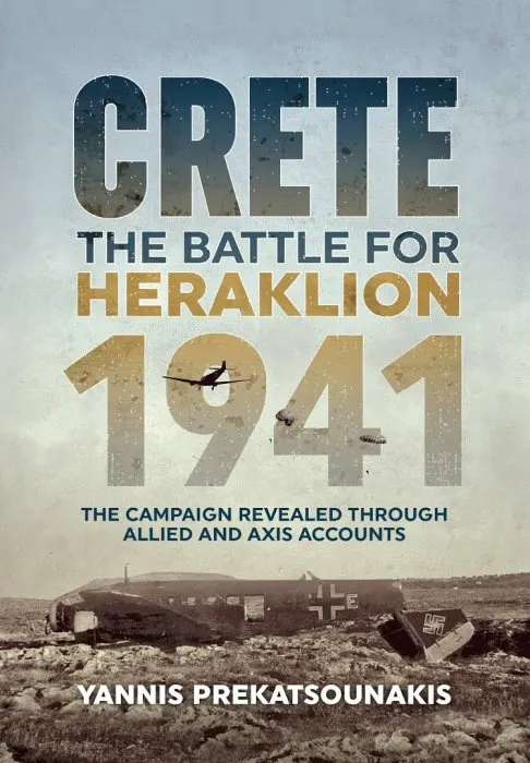 The Battle For Heraklion. Crete 1941: The Campaign Revealed Through Allied And Axis Accounts