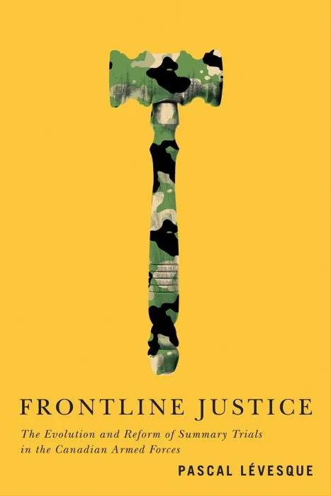 Frontline Justice: The Evolution and Reform of Summary Trials in the Canadian Armed Forces (Human Dimensions in Foreign Policy, Military Studies, and Security Studies, Book 7)