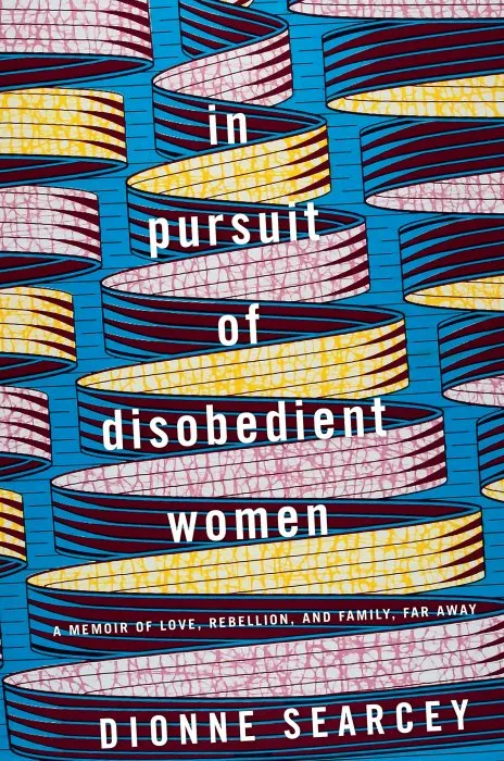 In Pursuit of Disobedient Women: A Memoir of Love, Rebellion, and Family, Far Away