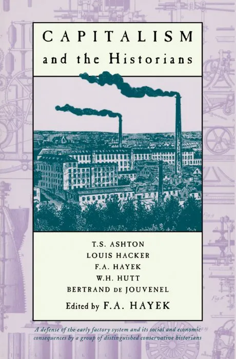 Capitalism and the Historians: Essays by T.S.Ashton, L.M.Hacker, W.H.Hutt, B.De Jouvenel
