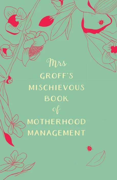Mrs Groff's Mischievous Book of Motherhood Management