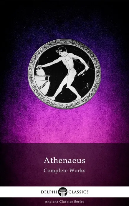 Delphi Complete Works of Athenaeus (Illustrated) (Delphi Ancient Classics #83)