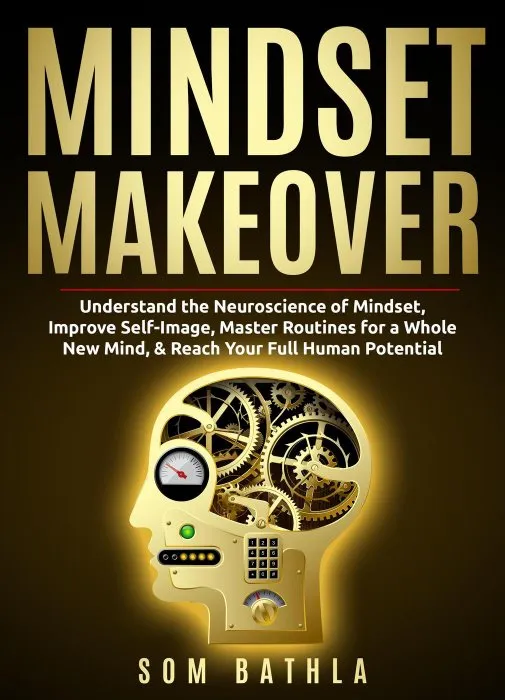 Mindset Makeover: Understand the Neuroscience of Mindset, Improve Self-Image, Master Routines for a Whole New Mind, & Reach your Full Human Potential (Personal Mastery, Book 1)