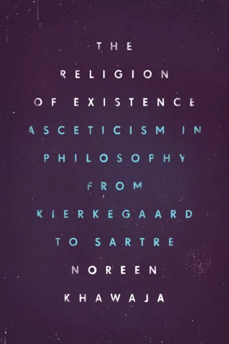 The Religion of Existence: Asceticism in Philosophy from Kierkegaard to Sartre