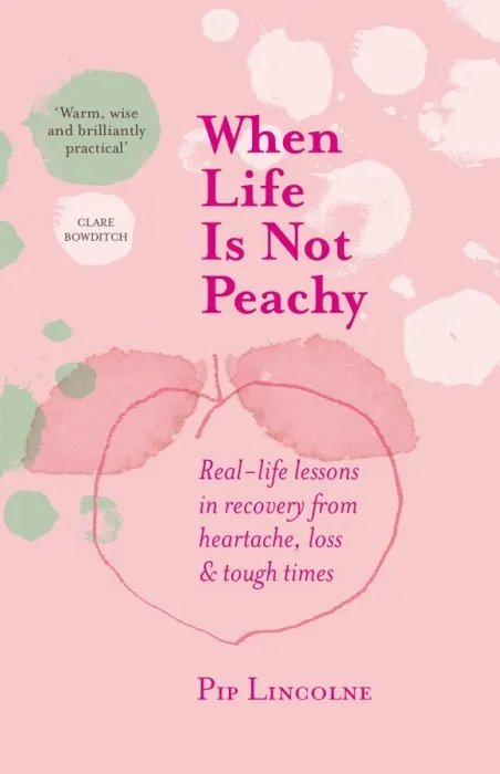 When Life is Not Peachy: Real-life lessons in recovery from heartache, grief and tough times