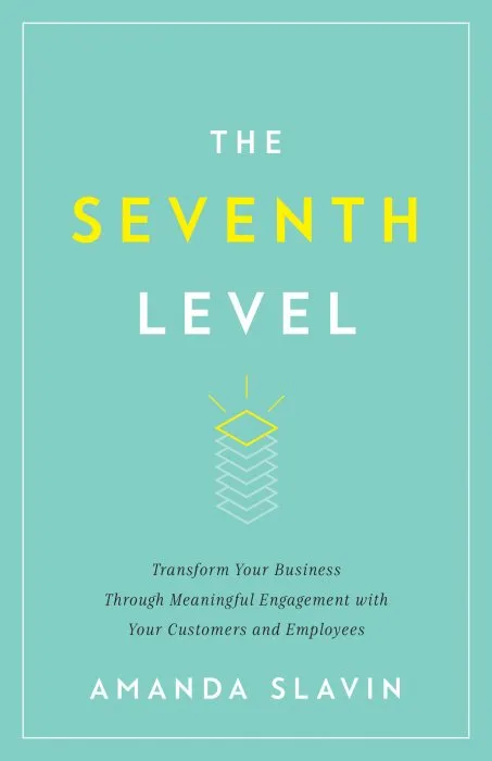 The Seventh Level: Transform Your Business Through Meaningful Engagement with Your Customers and Employees