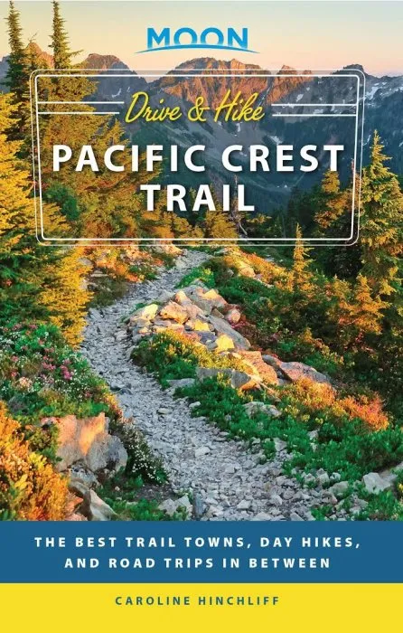 Moon Drive & Hike Pacific Crest Trail: The Best Trail Towns, Day Hikes, and Road Trips In Between (Travel Guide)