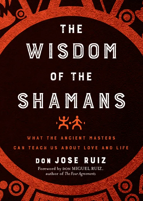 The Wisdom of the Shamans: What the Ancient Masters Can Teach Us About Love and Life