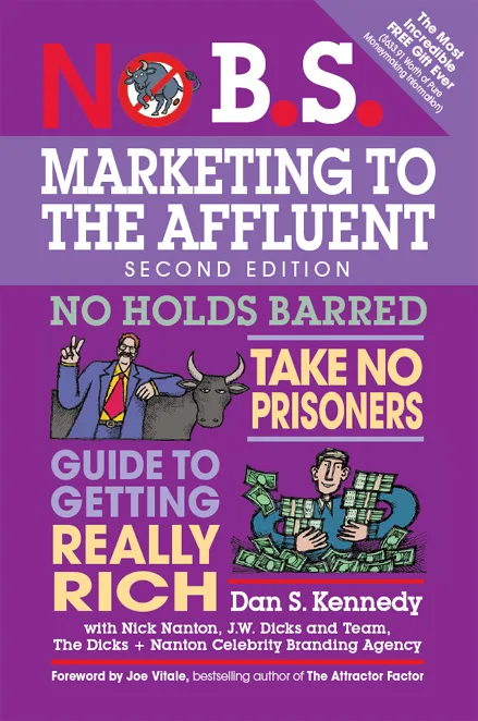 No B.S. Marketing to the Affluent: The Ultimate, No Holds Barred, Take No Prisoners Guide to Getting Really Rich (No B.S.), 2nd Edition