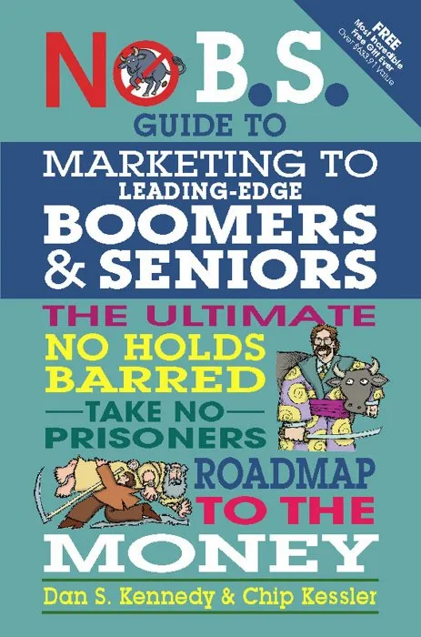 No B.S. Guide to Marketing to Leading Edge Boomers & Seniors: The Ultimate No Holds Barred Take No Prisoners Roadmap to the Money (No B.S.)