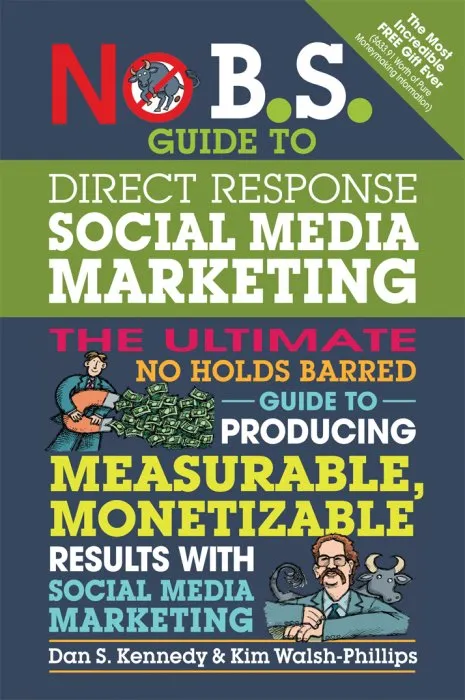 No B.S. Guide to Direct Response Social Media Marketing: The Ultimate No Holds Barred Guide to Producing Measurable, Monetizable Results with Social Media Marketing (No B.S.)