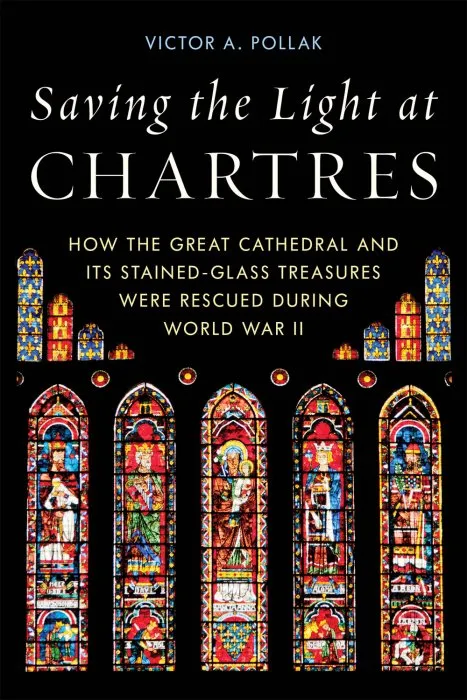 Saving the Light at Chartres: How the Great Cathedral and Its Stained-Glass Treasures Were Rescued during World War II
