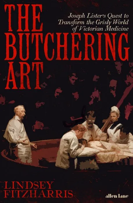 The Butchering Art: Joseph Lister's Quest to Transform the Grisly World of Victorian Medicine, UK Edition
