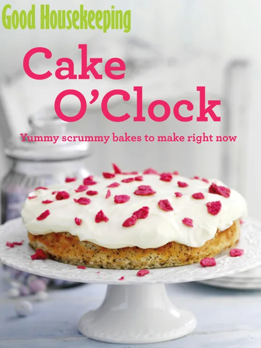 Good Housekeeping Cake O'Clock: Yummy Scrummy Bakes to Make Right Now