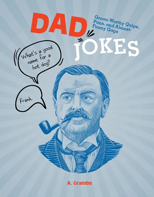 Dad Jokes: Groan-Worthy Quips, Puns, and Almost-Funny Gags
