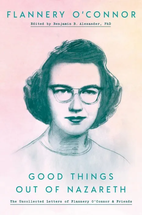 Good Things out of Nazareth: The Uncollected Letters of Flannery O'Connor and Friends