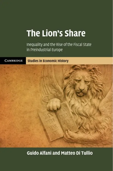 The Lion's Share: Inequality and the Rise of the Fiscal State in Preindustrial Europe (Cambridge Studies in Economic History)
