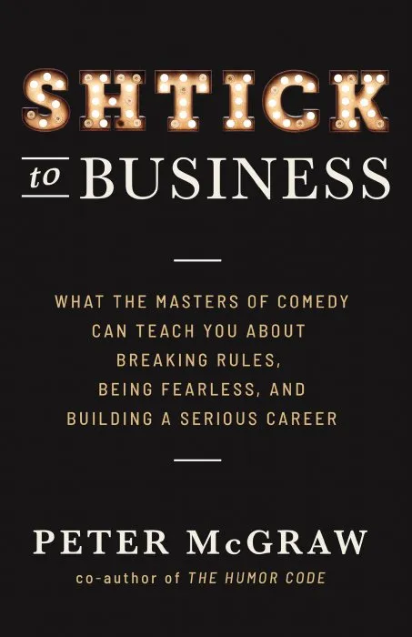 Shtick to Business: What the Masters of Comedy Can Teach You about Breaking Rules, Being Fearle