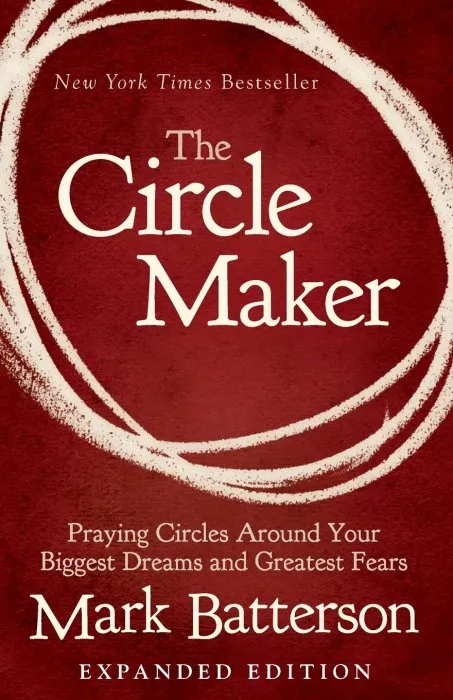 The Circle Maker: Praying Circles Around Your Biggest Dreams and Greatest Fears, Expanded Edition