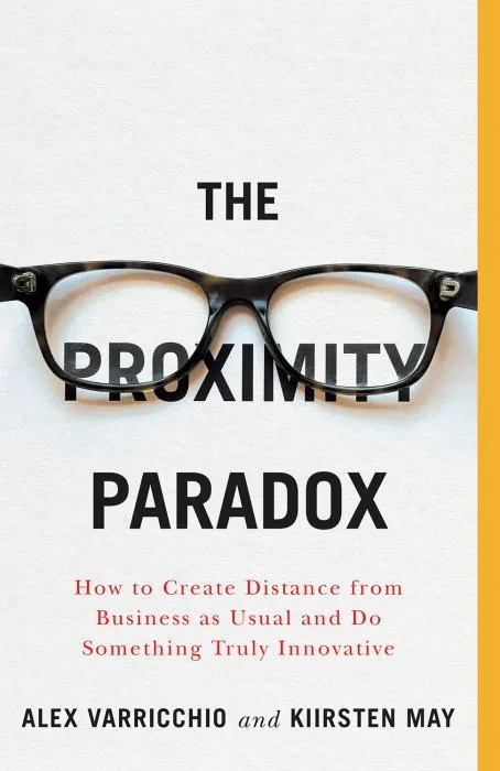 The Proximity Paradox: How to Create Distance from Business as Usual and Do Something Truly Innovative