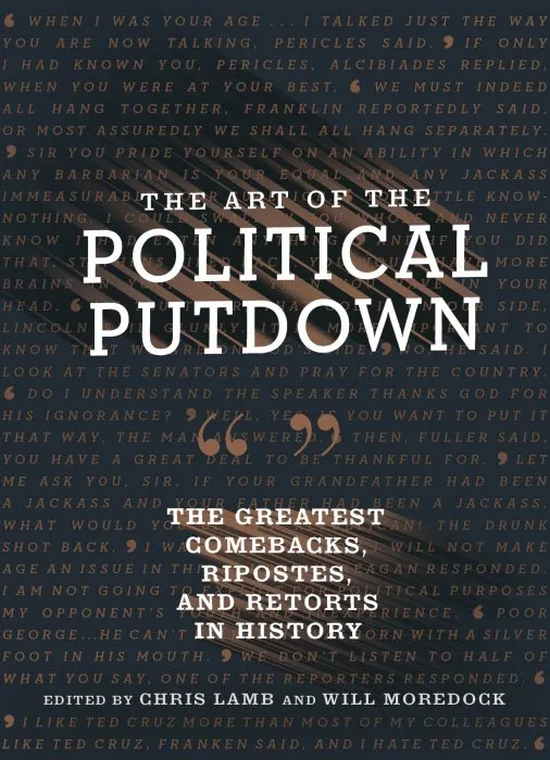 The Art of the Political Putdown: The Greatest Comebacks, Ripostes, and Retorts in History