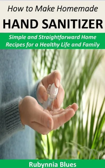 How to Make Homemade Hand Sanitizer: Simple and Straightforward Home Recipes for a Healthy Life and Family