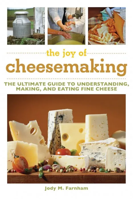 The Joy of Cheesemaking: The Ultimate Guide to Understanding, Making, and Eating Fine Cheese