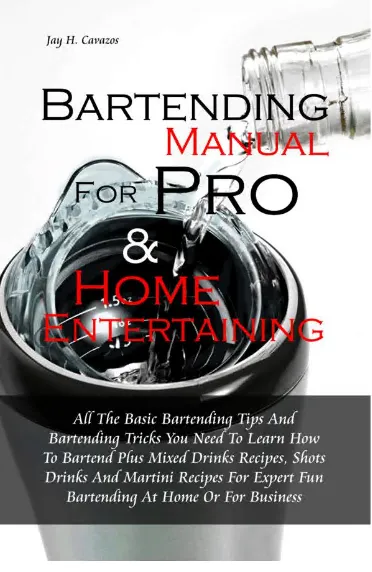 Bartending Manual for Pro & Home Entertaining: All The Basic Bartending Tips And Bartending Tricks You Need To Learn