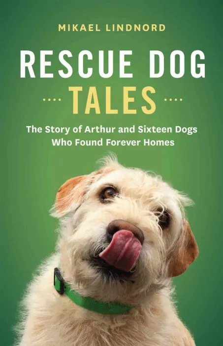Rescue Dog Tales: The Story of Arthur and Sixteen Dogs Who Found Forever Homes