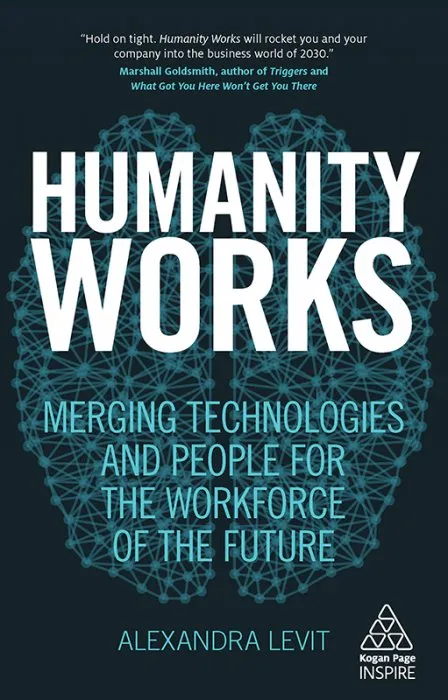 Humanity Works: Merging Technologies and People for the Workforce of the Future (Kogan Page Inspire)