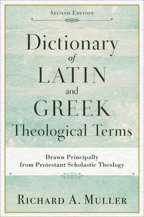 Dictionary of Latin and Greek Theological Terms: Drawn Principally from Protestant Scholastic Theology, 2nd Edition