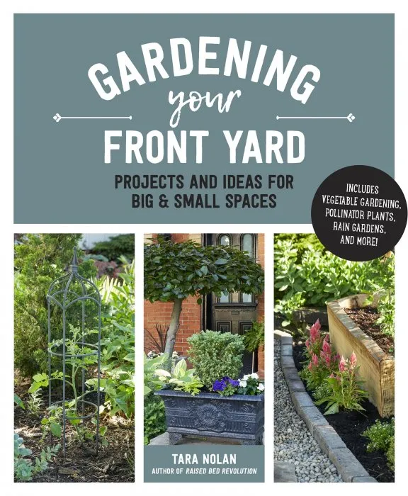 Gardening Your Front Yard: Projects and Ideas for Big and Small Spaces: Includes Vegetable Gardening, Pollinator Plants, Rain Gardens, and More!