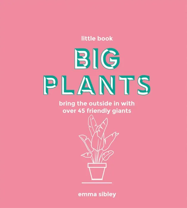 Little Book, Big Plants: Bring the outside in with over 45 friendly giants