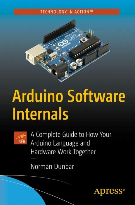 Arduino Software Internals: A Complete Guide to How Your Arduino Language and Hardware Work Together