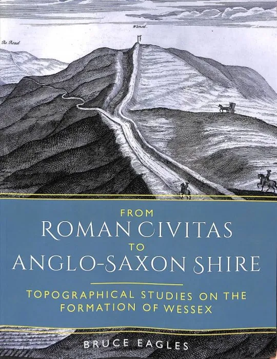 From Roman Civitas to Anglo-Saxon Shire: Topographical Studies on the Formation of Wessex